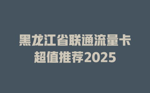 黑龙江省联通流量卡超值推荐2025