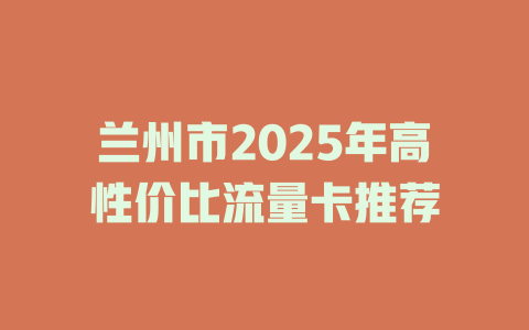 兰州市2025年高性价比流量卡推荐