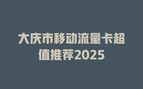 大庆市移动流量卡超值推荐2025