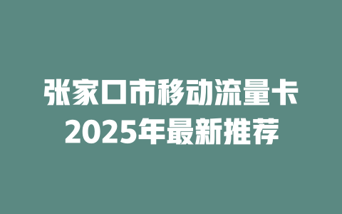张家口市移动流量卡2025年最新推荐