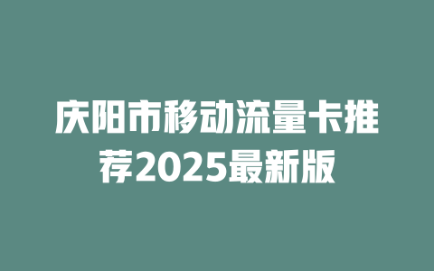 庆阳市移动流量卡推荐2025最新版