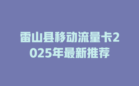 雷山县移动流量卡2025年最新推荐