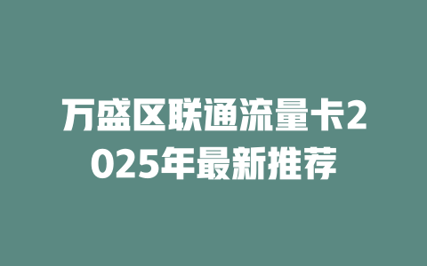 万盛区联通流量卡2025年最新推荐