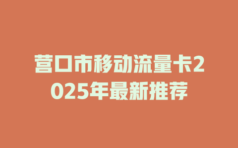 营口市移动流量卡2025年最新推荐