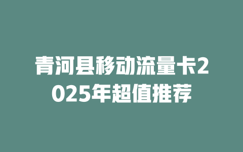 青河县移动流量卡2025年超值推荐