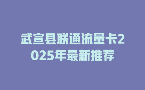 武宣县联通流量卡2025年最新推荐