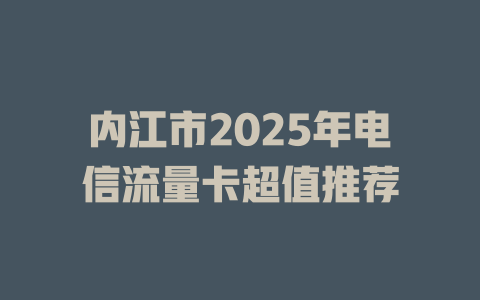 内江市2025年电信流量卡超值推荐