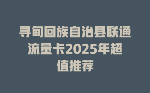 寻甸回族自治县联通流量卡2025年超值推荐