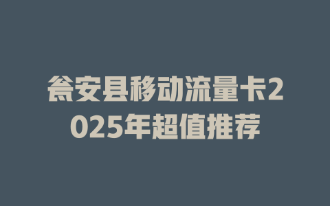 瓮安县移动流量卡2025年超值推荐