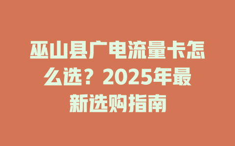 巫山县广电流量卡怎么选？2025年最新选购指南