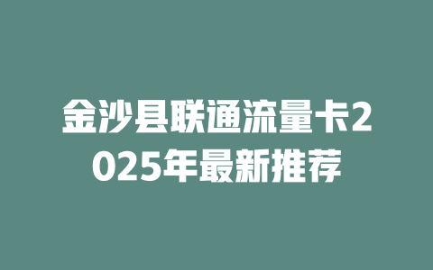 金沙县联通流量卡2025年最新推荐