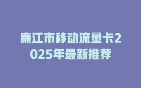 廉江市移动流量卡2025年最新推荐