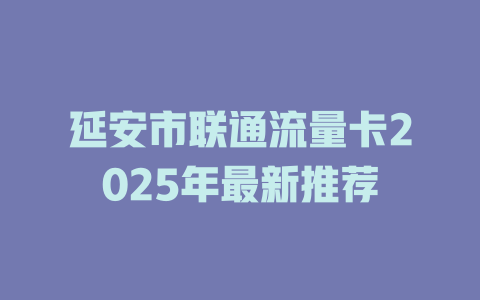 延安市联通流量卡2025年最新推荐