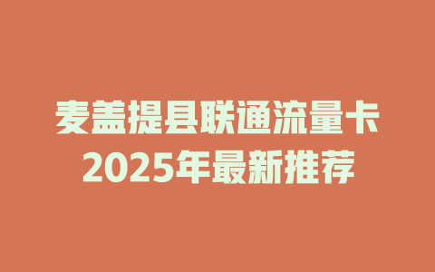 麦盖提县联通流量卡2025年最新推荐