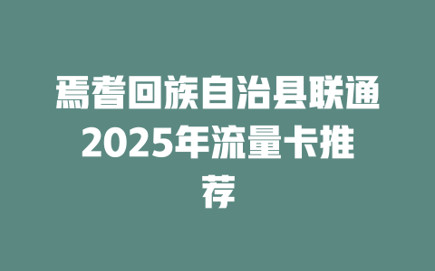 焉耆回族自治县联通2025年流量卡推荐