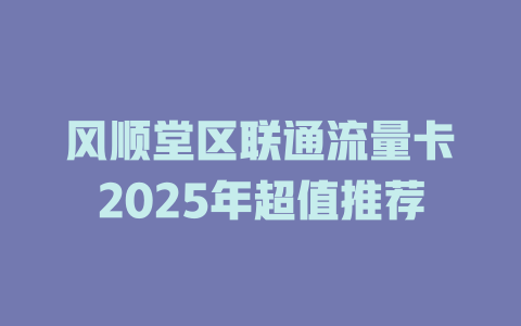 风顺堂区联通流量卡2025年超值推荐