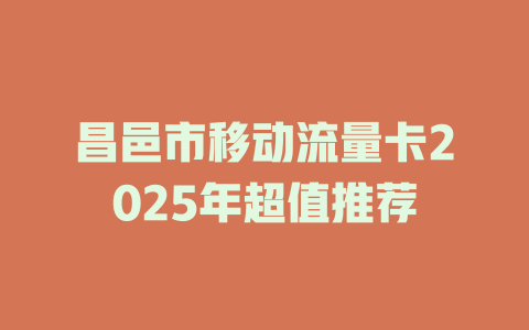 昌邑市移动流量卡2025年超值推荐
