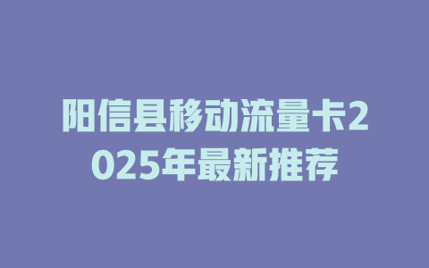 阳信县移动流量卡2025年最新推荐
