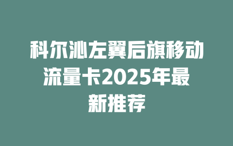 科尔沁左翼后旗移动流量卡2025年最新推荐