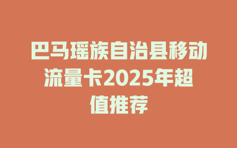 巴马瑶族自治县移动流量卡2025年超值推荐