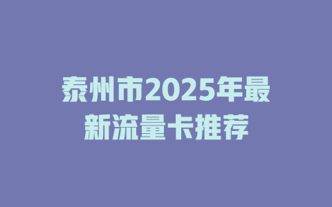 泰州市2025年最新流量卡推荐