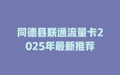 同德县联通流量卡2025年最新推荐