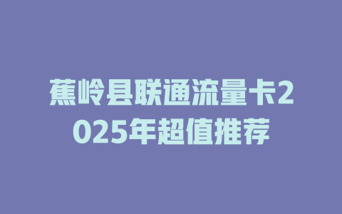 蕉岭县联通流量卡2025年超值推荐