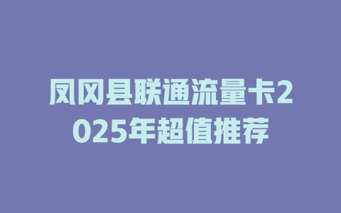 凤冈县联通流量卡2025年超值推荐