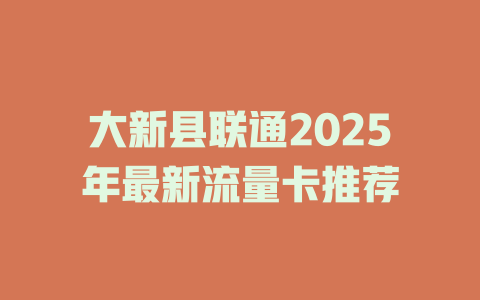 大新县联通2025年最新流量卡推荐
