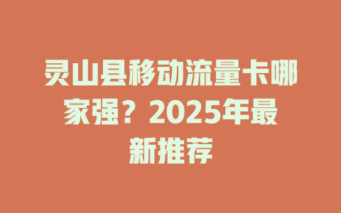 灵山县移动流量卡哪家强？2025年最新推荐