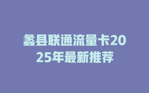 蠡县联通流量卡2025年最新推荐