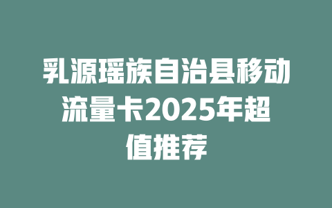 乳源瑶族自治县移动流量卡2025年超值推荐