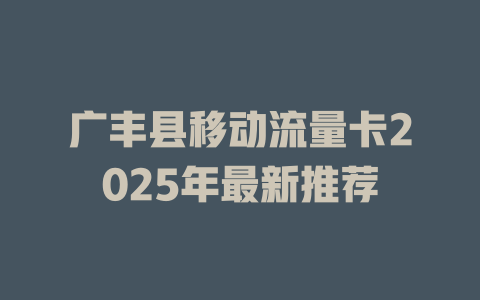 广丰县移动流量卡2025年最新推荐