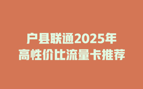 户县联通2025年高性价比流量卡推荐