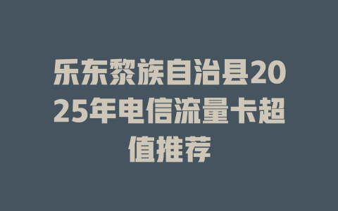 乐东黎族自治县2025年电信流量卡超值推荐