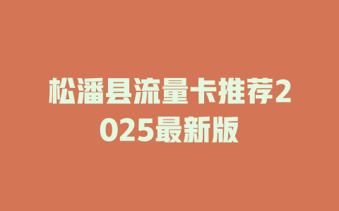 松潘县流量卡推荐2025最新版