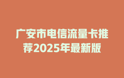 广安市电信流量卡推荐2025年最新版