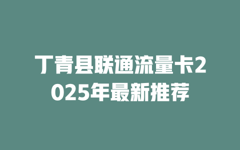 丁青县联通流量卡2025年最新推荐