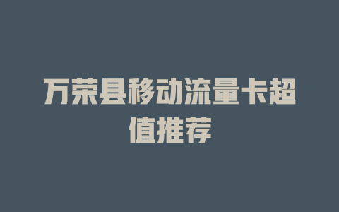 万荣县移动流量卡超值推荐