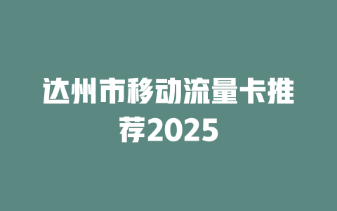 达州市移动流量卡推荐2025