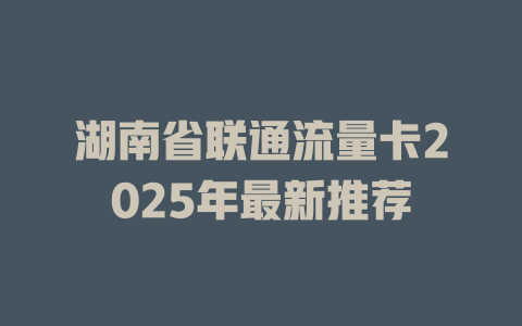 湖南省联通流量卡2025年最新推荐