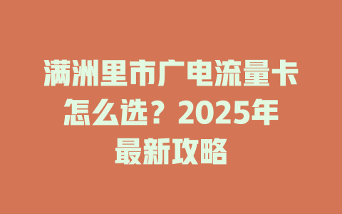 满洲里市广电流量卡怎么选？2025年最新攻略