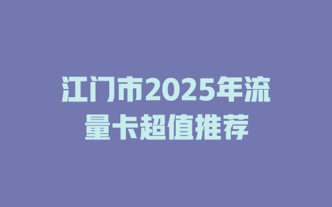 江门市2025年流量卡超值推荐