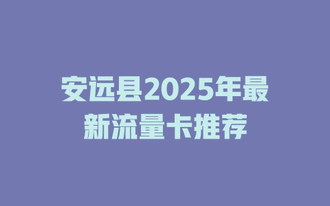 安远县2025年最新流量卡推荐