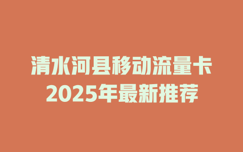 清水河县移动流量卡2025年最新推荐