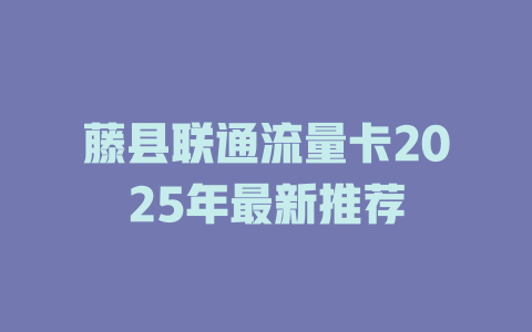 藤县联通流量卡2025年最新推荐