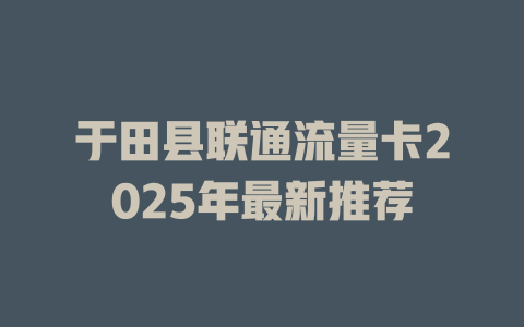 于田县联通流量卡2025年最新推荐