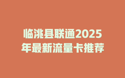 临洮县联通2025年最新流量卡推荐