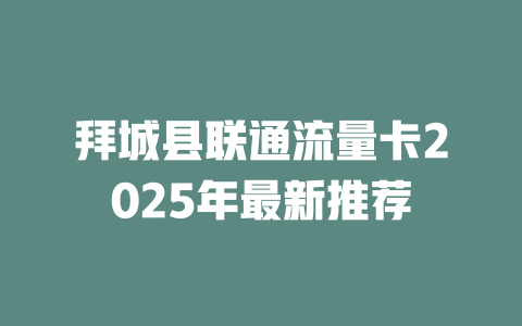 拜城县联通流量卡2025年最新推荐