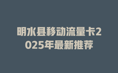 明水县移动流量卡2025年最新推荐